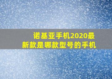 诺基亚手机2020最新款是哪款型号的手机