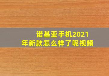 诺基亚手机2021年新款怎么样了呢视频