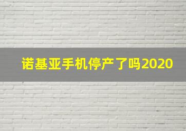 诺基亚手机停产了吗2020