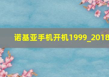 诺基亚手机开机1999_2018