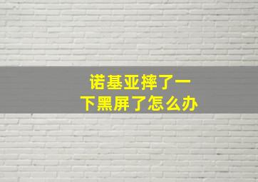 诺基亚摔了一下黑屏了怎么办