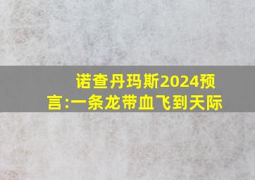 诺查丹玛斯2024预言:一条龙带血飞到天际