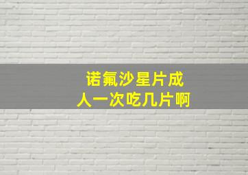 诺氟沙星片成人一次吃几片啊