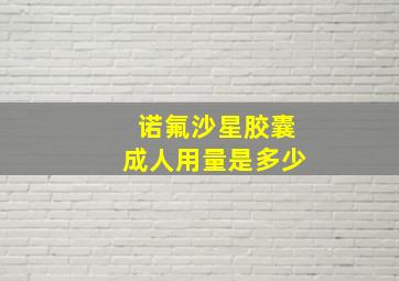 诺氟沙星胶囊成人用量是多少