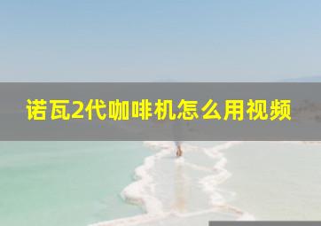 诺瓦2代咖啡机怎么用视频