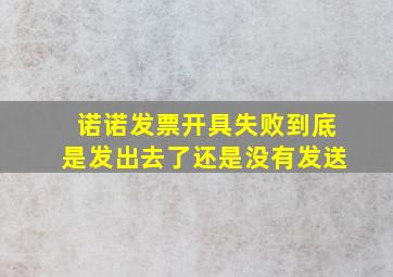 诺诺发票开具失败到底是发出去了还是没有发送