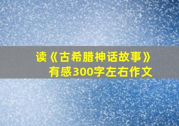 读《古希腊神话故事》有感300字左右作文