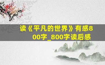 读《平凡的世界》有感800字_800字读后感