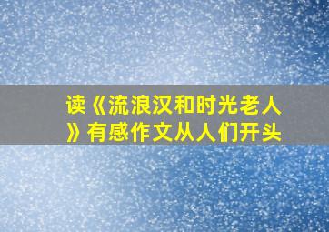 读《流浪汉和时光老人》有感作文从人们开头