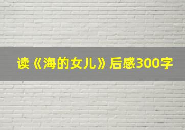 读《海的女儿》后感300字