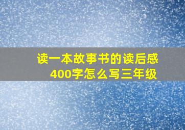 读一本故事书的读后感400字怎么写三年级