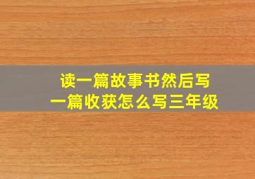 读一篇故事书然后写一篇收获怎么写三年级