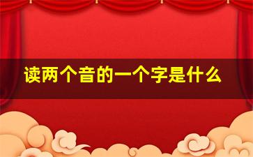 读两个音的一个字是什么