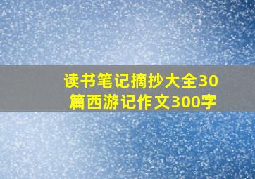 读书笔记摘抄大全30篇西游记作文300字