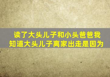 读了大头儿子和小头爸爸我知道大头儿子离家出走是因为