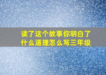 读了这个故事你明白了什么道理怎么写三年级