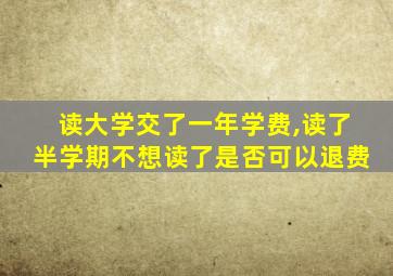 读大学交了一年学费,读了半学期不想读了是否可以退费