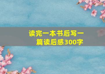 读完一本书后写一篇读后感300字