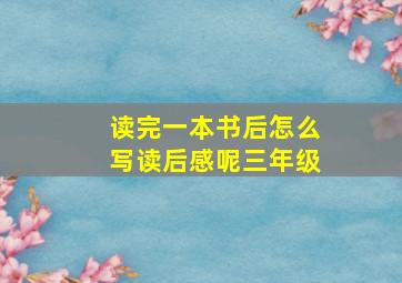 读完一本书后怎么写读后感呢三年级