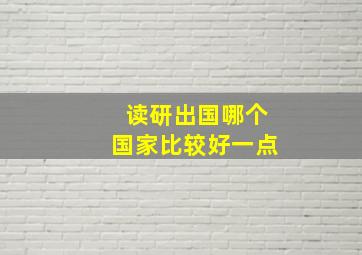 读研出国哪个国家比较好一点