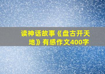 读神话故事《盘古开天地》有感作文400字