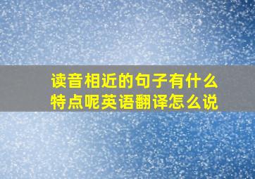 读音相近的句子有什么特点呢英语翻译怎么说