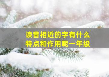 读音相近的字有什么特点和作用呢一年级