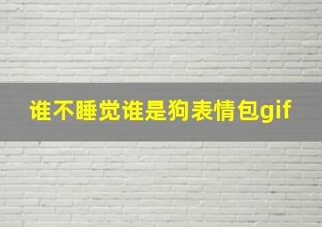 谁不睡觉谁是狗表情包gif