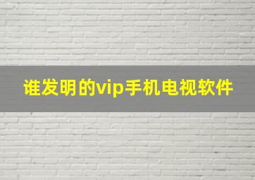 谁发明的vip手机电视软件