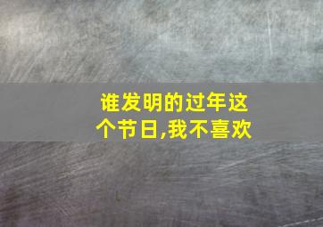 谁发明的过年这个节日,我不喜欢