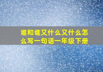 谁和谁又什么又什么怎么写一句话一年级下册