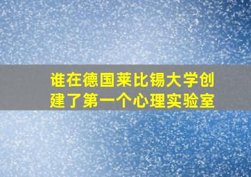 谁在德国莱比锡大学创建了第一个心理实验室