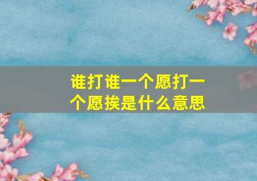 谁打谁一个愿打一个愿挨是什么意思