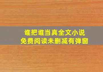 谁把谁当真全文小说免费阅读未删减有弹窗