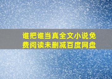 谁把谁当真全文小说免费阅读未删减百度网盘