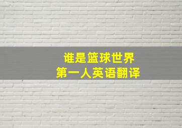 谁是篮球世界第一人英语翻译