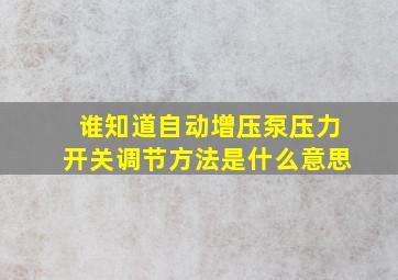 谁知道自动增压泵压力开关调节方法是什么意思