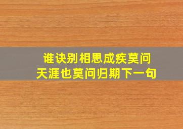 谁诀别相思成疾莫问天涯也莫问归期下一句