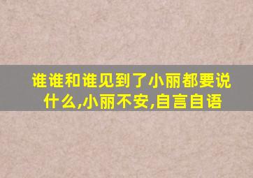 谁谁和谁见到了小丽都要说什么,小丽不安,自言自语