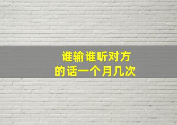 谁输谁听对方的话一个月几次