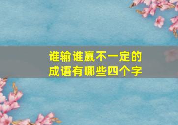 谁输谁赢不一定的成语有哪些四个字