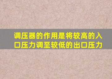 调压器的作用是将较高的入口压力调至较低的出口压力