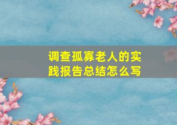 调查孤寡老人的实践报告总结怎么写