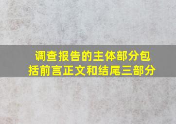 调查报告的主体部分包括前言正文和结尾三部分