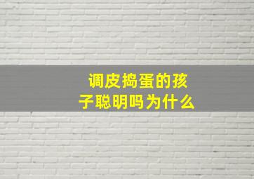 调皮捣蛋的孩子聪明吗为什么