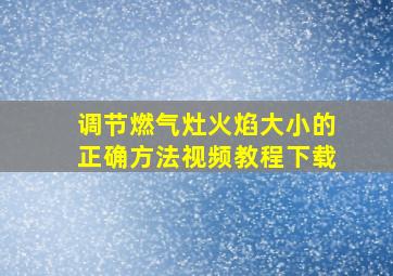 调节燃气灶火焰大小的正确方法视频教程下载