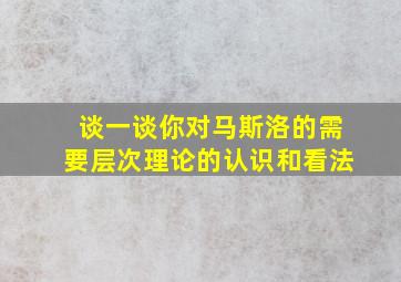 谈一谈你对马斯洛的需要层次理论的认识和看法