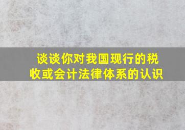 谈谈你对我国现行的税收或会计法律体系的认识