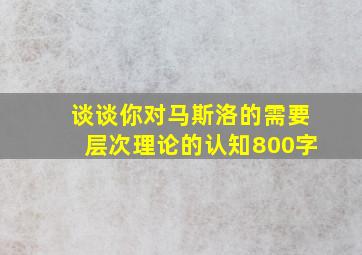 谈谈你对马斯洛的需要层次理论的认知800字