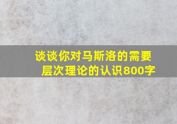 谈谈你对马斯洛的需要层次理论的认识800字